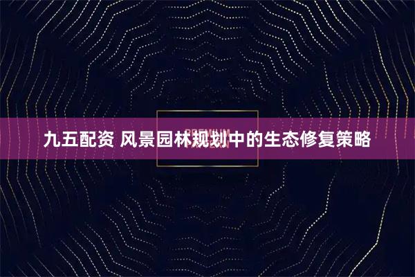 九五配资 风景园林规划中的生态修复策略